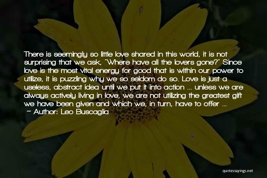 Leo Buscaglia Quotes: There Is Seemingly So Little Love Shared In This World, It Is Not Surprising That We Ask, Where Have All