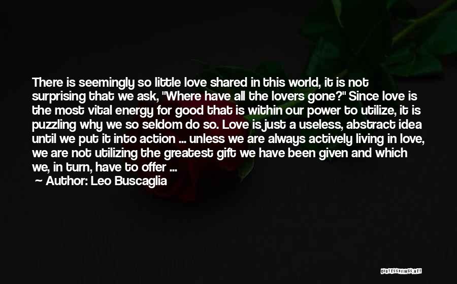 Leo Buscaglia Quotes: There Is Seemingly So Little Love Shared In This World, It Is Not Surprising That We Ask, Where Have All