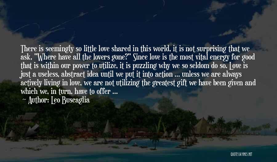 Leo Buscaglia Quotes: There Is Seemingly So Little Love Shared In This World, It Is Not Surprising That We Ask, Where Have All