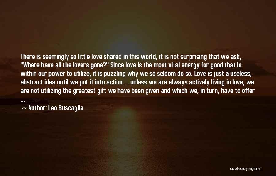 Leo Buscaglia Quotes: There Is Seemingly So Little Love Shared In This World, It Is Not Surprising That We Ask, Where Have All
