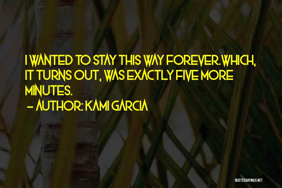 Kami Garcia Quotes: I Wanted To Stay This Way Forever.which, It Turns Out, Was Exactly Five More Minutes.
