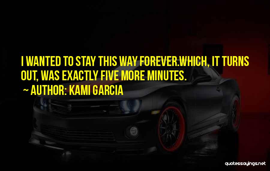 Kami Garcia Quotes: I Wanted To Stay This Way Forever.which, It Turns Out, Was Exactly Five More Minutes.