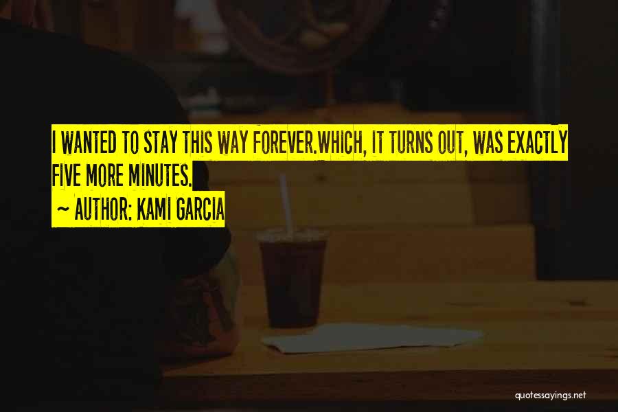 Kami Garcia Quotes: I Wanted To Stay This Way Forever.which, It Turns Out, Was Exactly Five More Minutes.