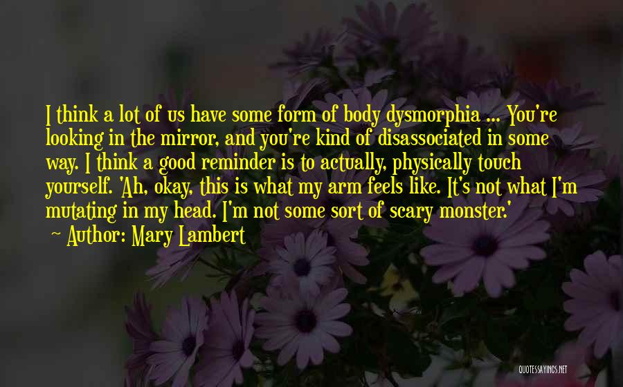 Mary Lambert Quotes: I Think A Lot Of Us Have Some Form Of Body Dysmorphia ... You're Looking In The Mirror, And You're