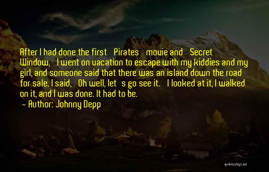 Johnny Depp Quotes: After I Had Done The First 'pirates' Movie And 'secret Window,' I Went On Vacation To Escape With My Kiddies