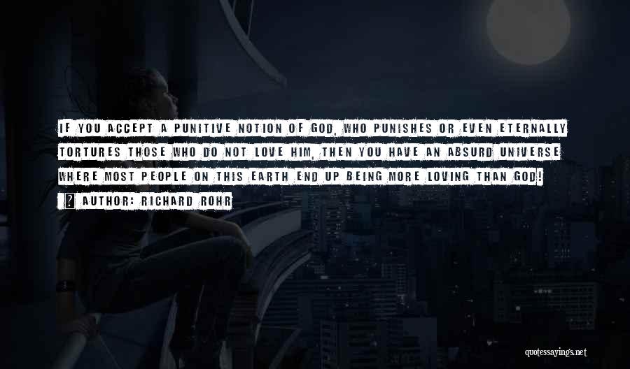 Richard Rohr Quotes: If You Accept A Punitive Notion Of God, Who Punishes Or Even Eternally Tortures Those Who Do Not Love Him,