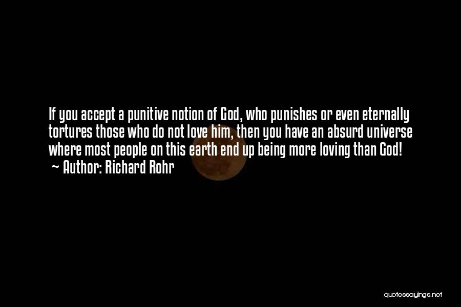 Richard Rohr Quotes: If You Accept A Punitive Notion Of God, Who Punishes Or Even Eternally Tortures Those Who Do Not Love Him,