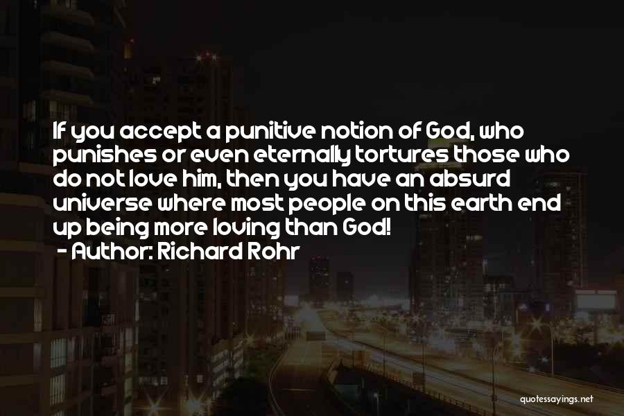 Richard Rohr Quotes: If You Accept A Punitive Notion Of God, Who Punishes Or Even Eternally Tortures Those Who Do Not Love Him,