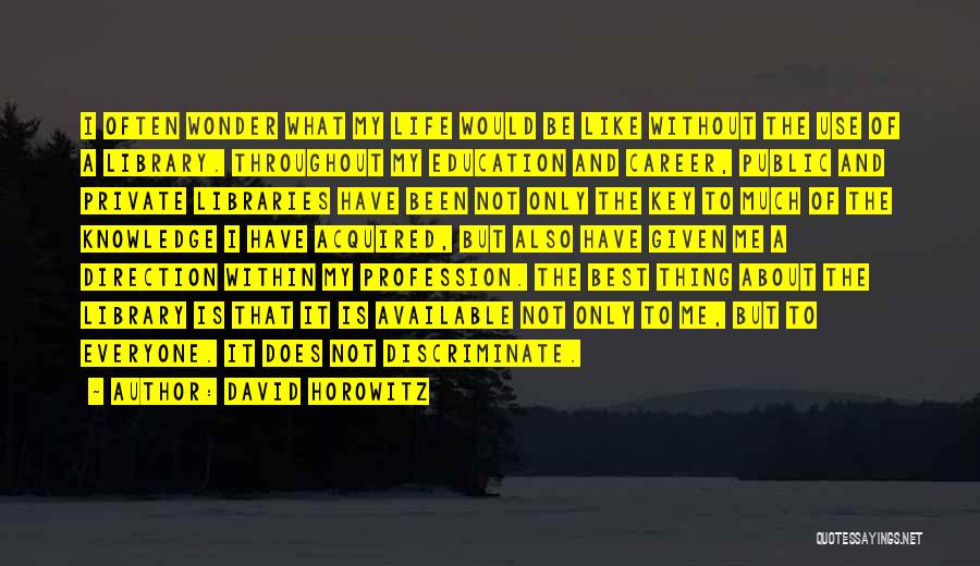 David Horowitz Quotes: I Often Wonder What My Life Would Be Like Without The Use Of A Library. Throughout My Education And Career,