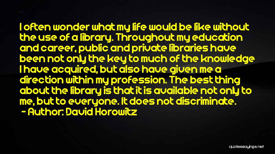 David Horowitz Quotes: I Often Wonder What My Life Would Be Like Without The Use Of A Library. Throughout My Education And Career,