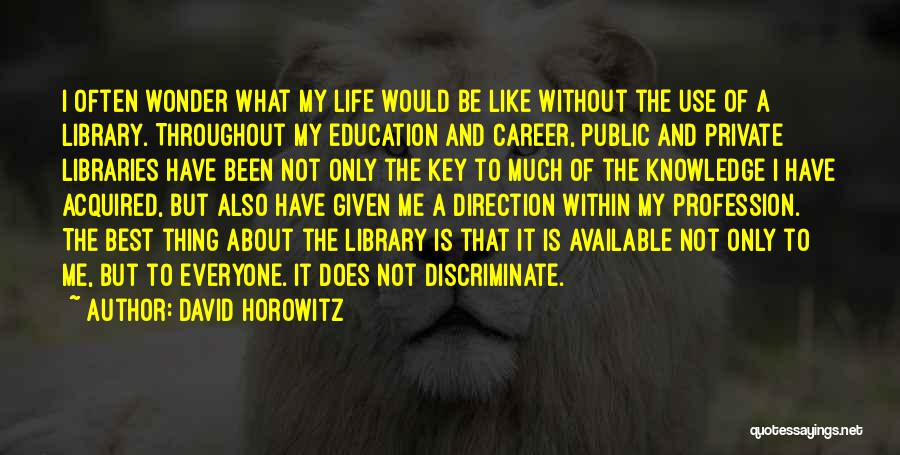 David Horowitz Quotes: I Often Wonder What My Life Would Be Like Without The Use Of A Library. Throughout My Education And Career,