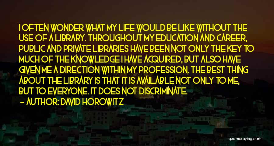 David Horowitz Quotes: I Often Wonder What My Life Would Be Like Without The Use Of A Library. Throughout My Education And Career,