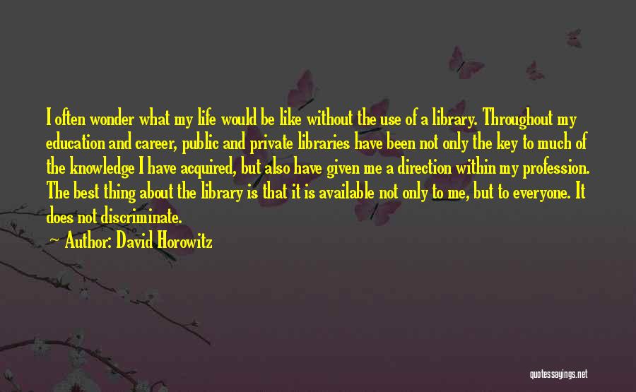 David Horowitz Quotes: I Often Wonder What My Life Would Be Like Without The Use Of A Library. Throughout My Education And Career,