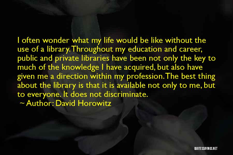 David Horowitz Quotes: I Often Wonder What My Life Would Be Like Without The Use Of A Library. Throughout My Education And Career,