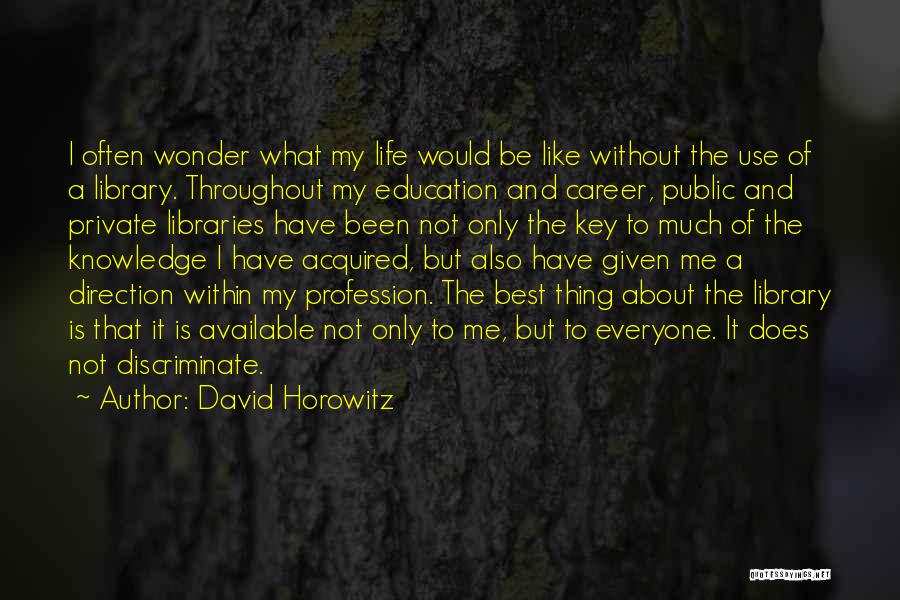 David Horowitz Quotes: I Often Wonder What My Life Would Be Like Without The Use Of A Library. Throughout My Education And Career,