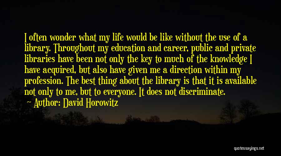 David Horowitz Quotes: I Often Wonder What My Life Would Be Like Without The Use Of A Library. Throughout My Education And Career,