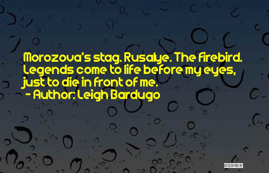 Leigh Bardugo Quotes: Morozova's Stag. Rusalye. The Firebird. Legends Come To Life Before My Eyes, Just To Die In Front Of Me.