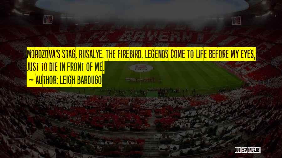 Leigh Bardugo Quotes: Morozova's Stag. Rusalye. The Firebird. Legends Come To Life Before My Eyes, Just To Die In Front Of Me.