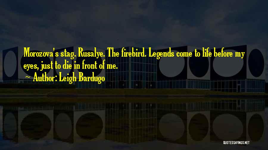 Leigh Bardugo Quotes: Morozova's Stag. Rusalye. The Firebird. Legends Come To Life Before My Eyes, Just To Die In Front Of Me.