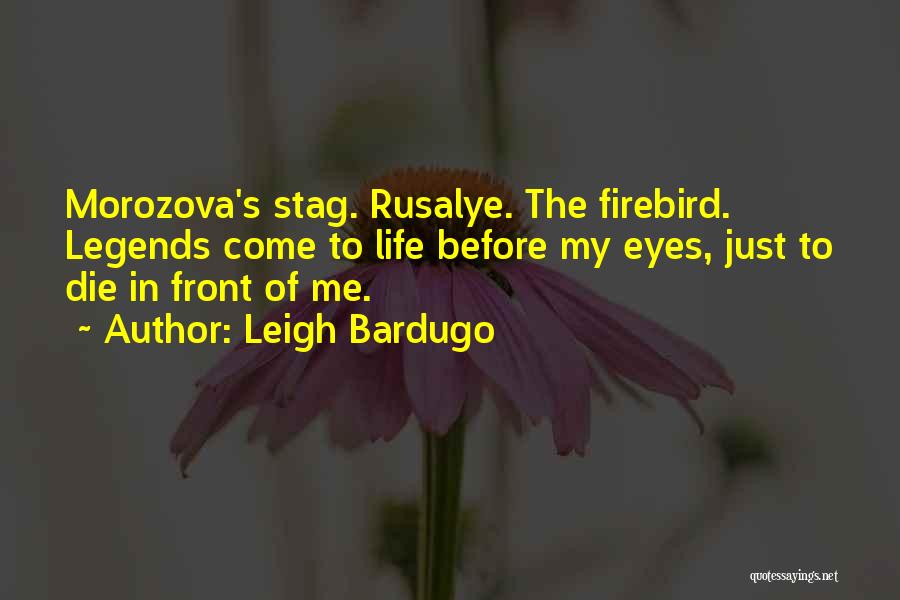 Leigh Bardugo Quotes: Morozova's Stag. Rusalye. The Firebird. Legends Come To Life Before My Eyes, Just To Die In Front Of Me.