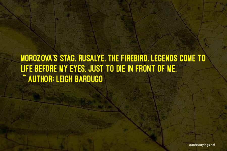 Leigh Bardugo Quotes: Morozova's Stag. Rusalye. The Firebird. Legends Come To Life Before My Eyes, Just To Die In Front Of Me.