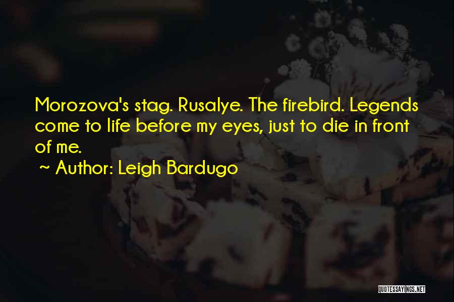 Leigh Bardugo Quotes: Morozova's Stag. Rusalye. The Firebird. Legends Come To Life Before My Eyes, Just To Die In Front Of Me.