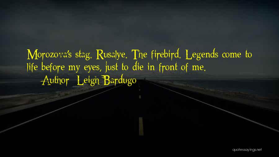 Leigh Bardugo Quotes: Morozova's Stag. Rusalye. The Firebird. Legends Come To Life Before My Eyes, Just To Die In Front Of Me.