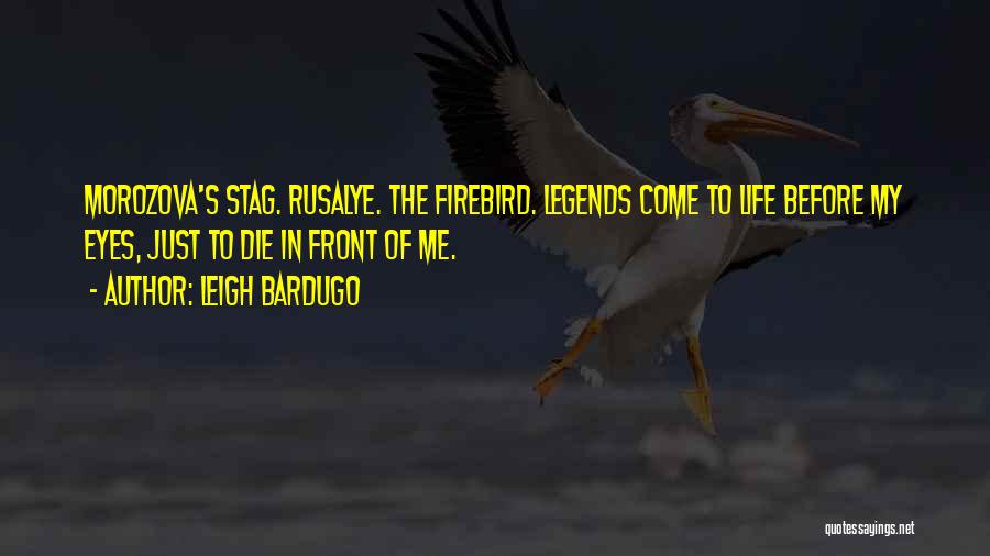 Leigh Bardugo Quotes: Morozova's Stag. Rusalye. The Firebird. Legends Come To Life Before My Eyes, Just To Die In Front Of Me.