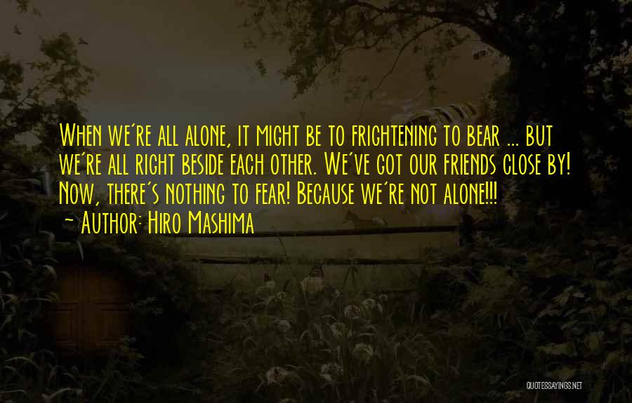 Hiro Mashima Quotes: When We're All Alone, It Might Be To Frightening To Bear ... But We're All Right Beside Each Other. We've