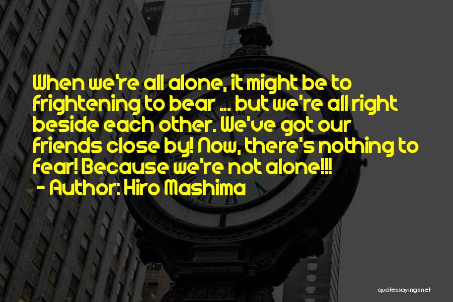 Hiro Mashima Quotes: When We're All Alone, It Might Be To Frightening To Bear ... But We're All Right Beside Each Other. We've