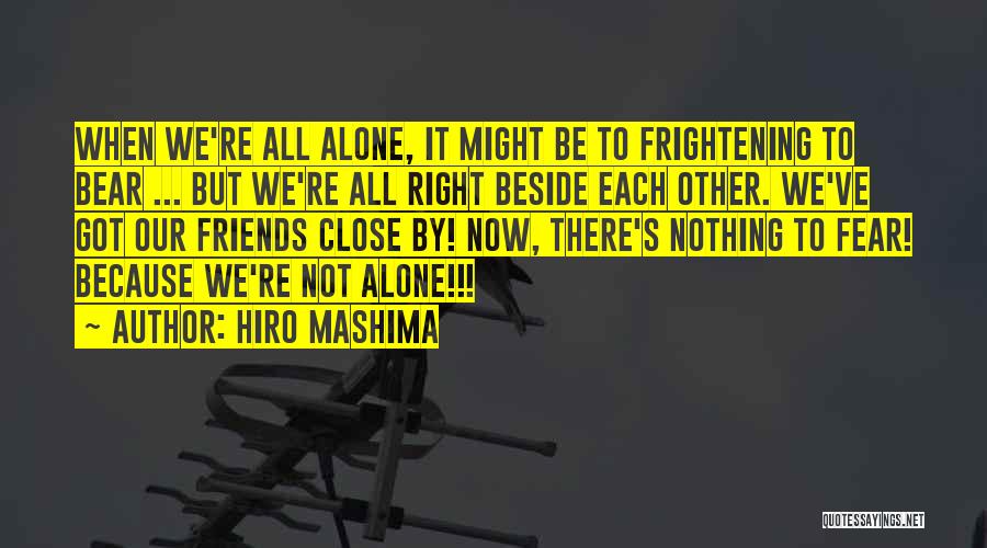 Hiro Mashima Quotes: When We're All Alone, It Might Be To Frightening To Bear ... But We're All Right Beside Each Other. We've