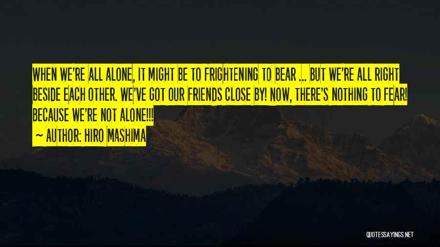 Hiro Mashima Quotes: When We're All Alone, It Might Be To Frightening To Bear ... But We're All Right Beside Each Other. We've