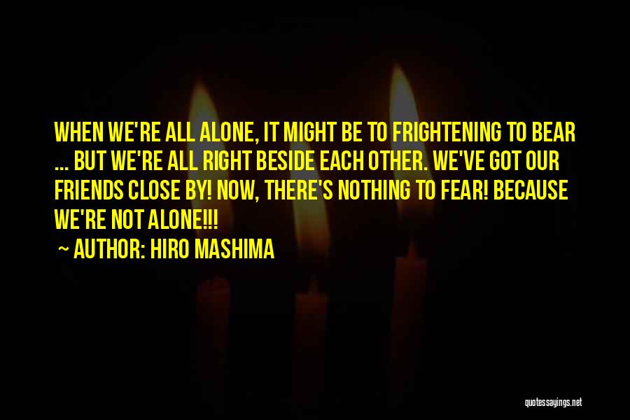 Hiro Mashima Quotes: When We're All Alone, It Might Be To Frightening To Bear ... But We're All Right Beside Each Other. We've