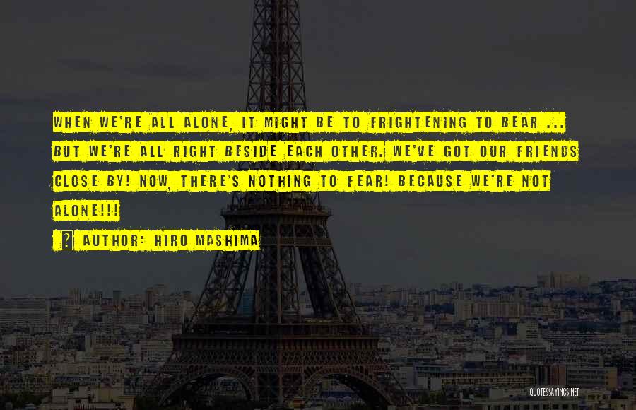 Hiro Mashima Quotes: When We're All Alone, It Might Be To Frightening To Bear ... But We're All Right Beside Each Other. We've