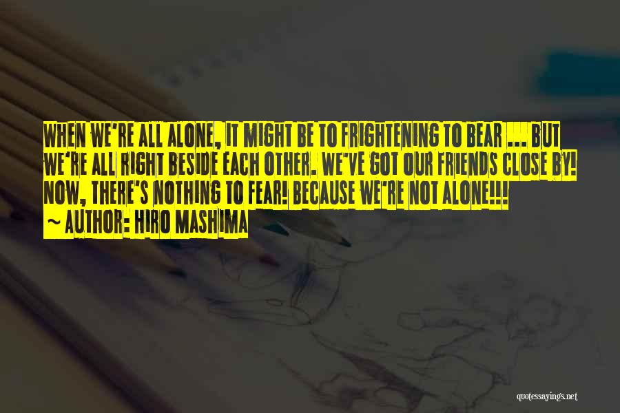 Hiro Mashima Quotes: When We're All Alone, It Might Be To Frightening To Bear ... But We're All Right Beside Each Other. We've