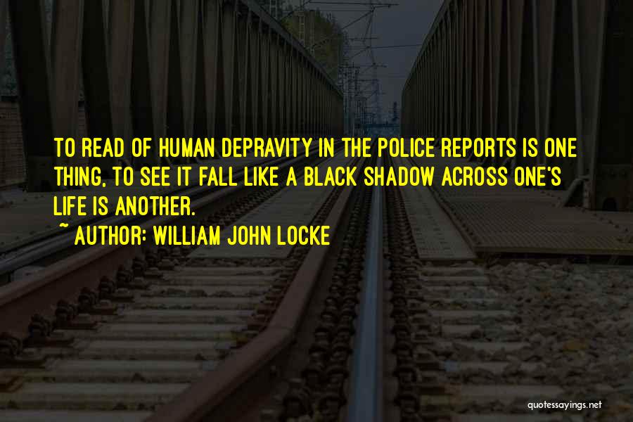 William John Locke Quotes: To Read Of Human Depravity In The Police Reports Is One Thing, To See It Fall Like A Black Shadow