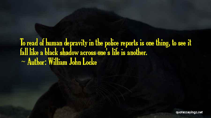 William John Locke Quotes: To Read Of Human Depravity In The Police Reports Is One Thing, To See It Fall Like A Black Shadow