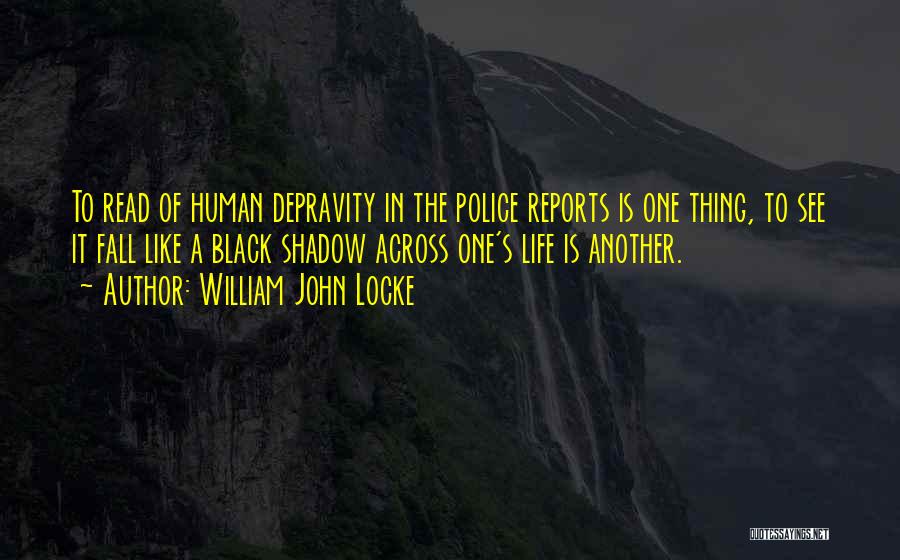 William John Locke Quotes: To Read Of Human Depravity In The Police Reports Is One Thing, To See It Fall Like A Black Shadow