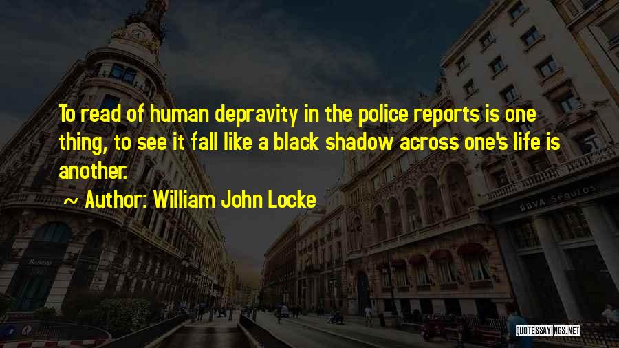 William John Locke Quotes: To Read Of Human Depravity In The Police Reports Is One Thing, To See It Fall Like A Black Shadow