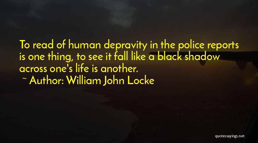 William John Locke Quotes: To Read Of Human Depravity In The Police Reports Is One Thing, To See It Fall Like A Black Shadow