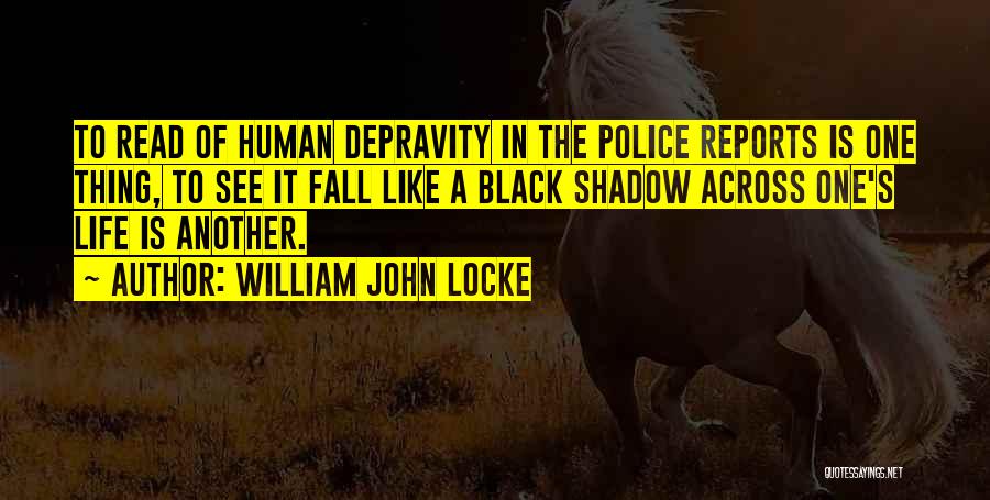 William John Locke Quotes: To Read Of Human Depravity In The Police Reports Is One Thing, To See It Fall Like A Black Shadow