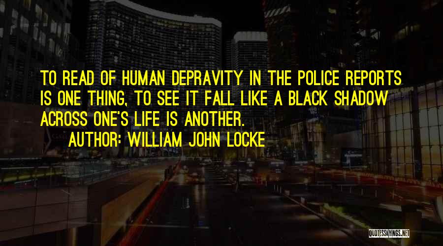 William John Locke Quotes: To Read Of Human Depravity In The Police Reports Is One Thing, To See It Fall Like A Black Shadow