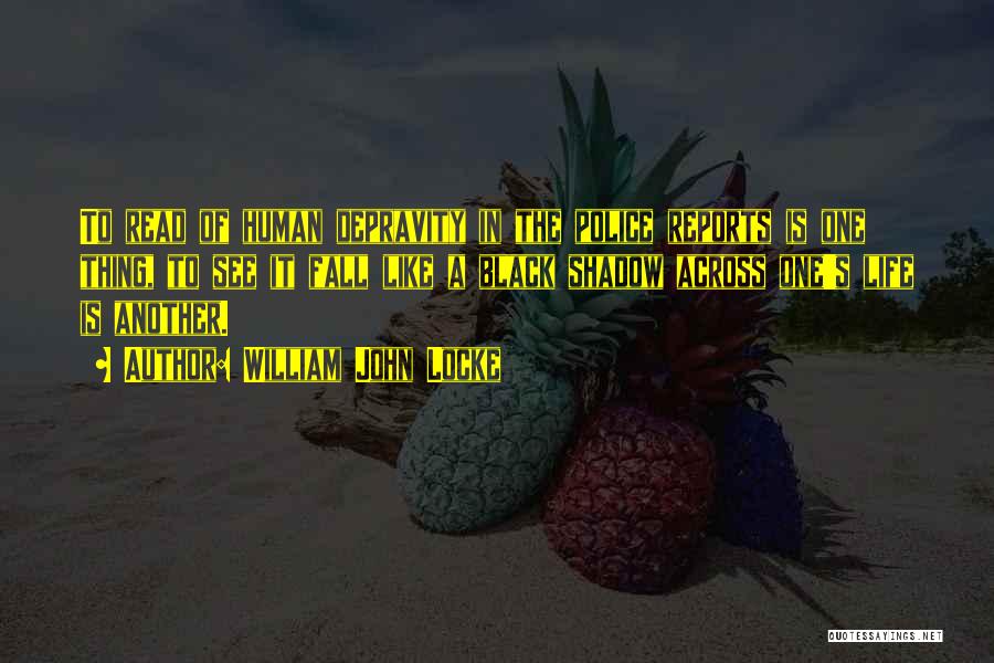William John Locke Quotes: To Read Of Human Depravity In The Police Reports Is One Thing, To See It Fall Like A Black Shadow