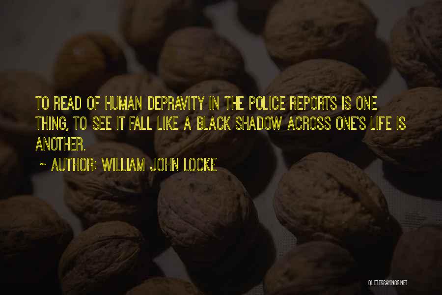 William John Locke Quotes: To Read Of Human Depravity In The Police Reports Is One Thing, To See It Fall Like A Black Shadow