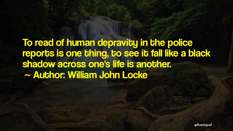 William John Locke Quotes: To Read Of Human Depravity In The Police Reports Is One Thing, To See It Fall Like A Black Shadow