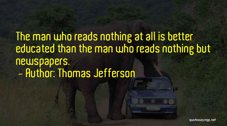 Thomas Jefferson Quotes: The Man Who Reads Nothing At All Is Better Educated Than The Man Who Reads Nothing But Newspapers.