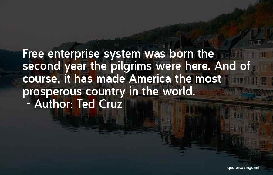 Ted Cruz Quotes: Free Enterprise System Was Born The Second Year The Pilgrims Were Here. And Of Course, It Has Made America The
