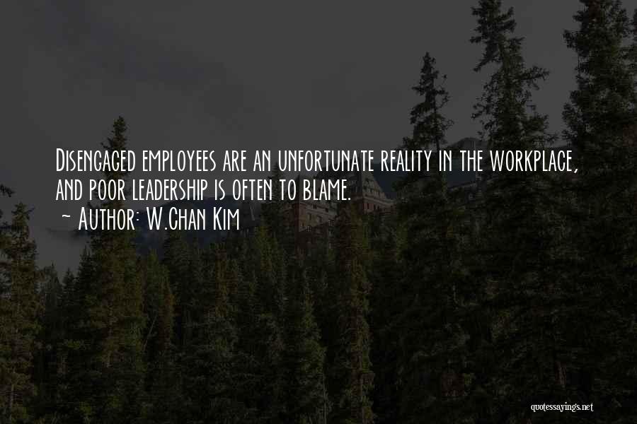 W.Chan Kim Quotes: Disengaged Employees Are An Unfortunate Reality In The Workplace, And Poor Leadership Is Often To Blame.