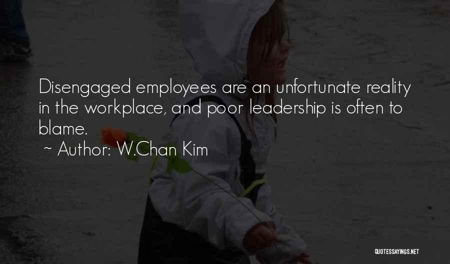 W.Chan Kim Quotes: Disengaged Employees Are An Unfortunate Reality In The Workplace, And Poor Leadership Is Often To Blame.