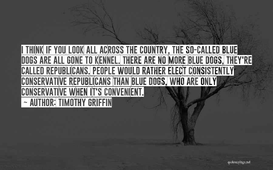 Timothy Griffin Quotes: I Think If You Look All Across The Country, The So-called Blue Dogs Are All Gone To Kennel. There Are